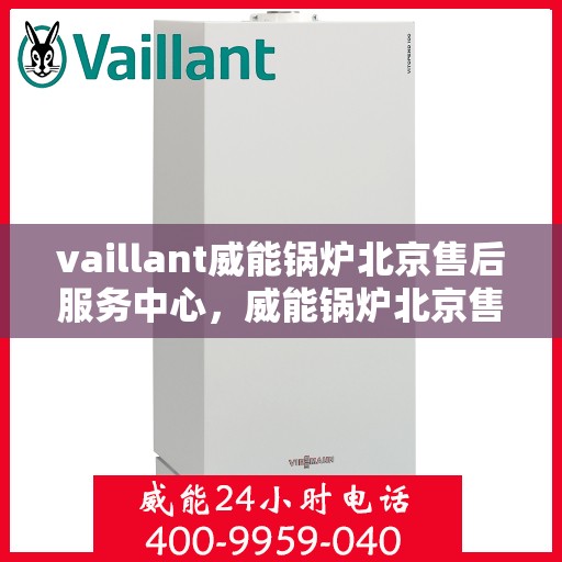 vaillant威能锅炉北京售后服务中心，威能锅炉北京售后服务中心，专业维修与贴心服务