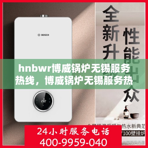 hnbwr博威锅炉无锡服务热线，博威锅炉无锡服务热线，专业团队，高效解决方案