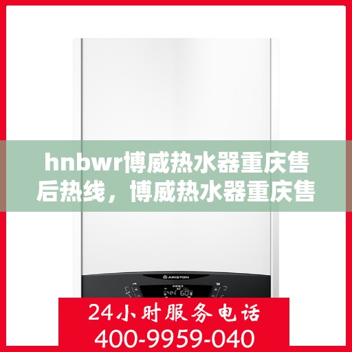 hnbwr博威热水器重庆售后热线，博威热水器重庆售后热线，专业维修，贴心服务