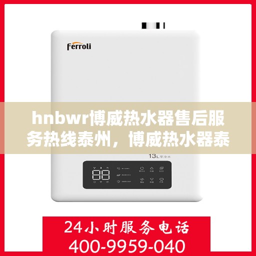 hnbwr博威热水器售后服务热线泰州，博威热水器泰州售后服务热线及维修指南