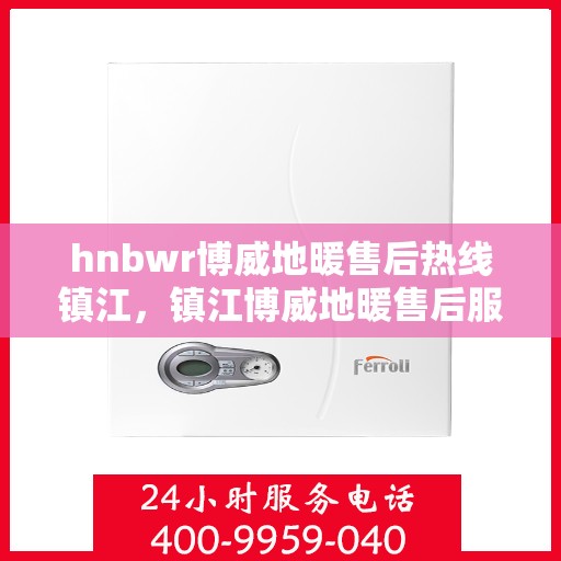 hnbwr博威地暖售后热线镇江，镇江博威地暖售后服务热线及专业维修团队解析