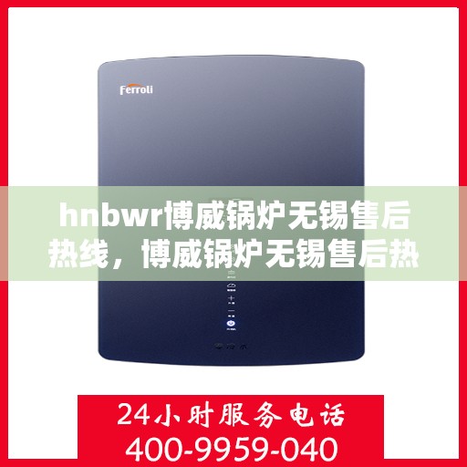 hnbwr博威锅炉无锡售后热线，博威锅炉无锡售后热线，专业维修服务的贴心选择