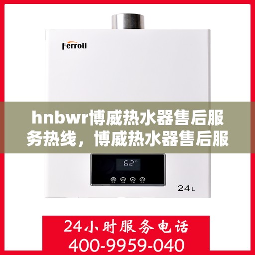 hnbwr博威热水器售后服务热线，博威热水器售后服务热线，专业解决您的热水问题