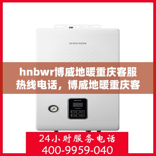 hnbwr博威地暖重庆客服热线电话，博威地暖重庆客服热线电话公布，专业服务温暖您的家
