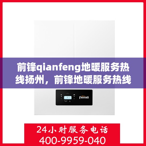 前锋qianfeng地暖服务热线扬州，前锋地暖服务热线在扬州——专业地暖解决方案提供商
