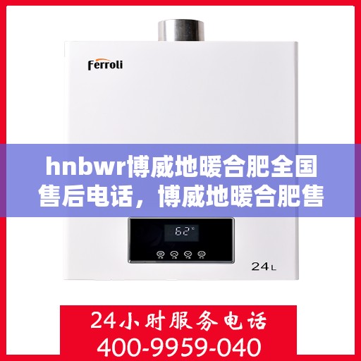 hnbwr博威地暖合肥全国售后电话，博威地暖合肥售后全国服务热线公布