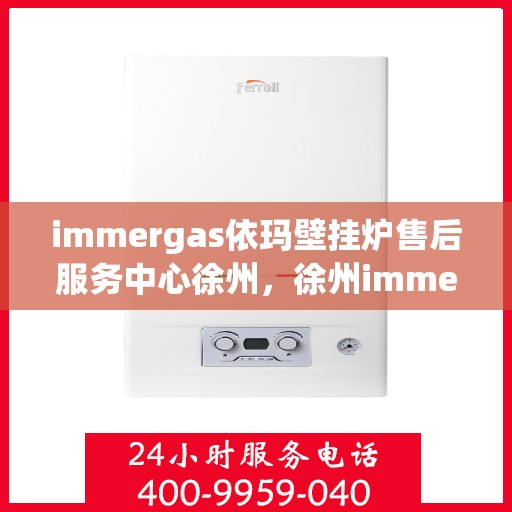 immergas依玛壁挂炉售后服务中心徐州，徐州immergas依玛壁挂炉售后服务中心，专业维修，贴心服务