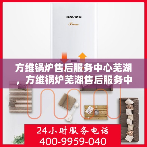 方维锅炉售后服务中心芜湖，方维锅炉芜湖售后服务中心，专业维修，贴心服务