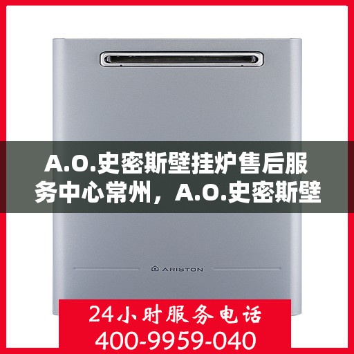 A.O.史密斯壁挂炉售后服务中心常州，A.O.史密斯壁挂炉常州售后服务中心，专业维修，贴心服务