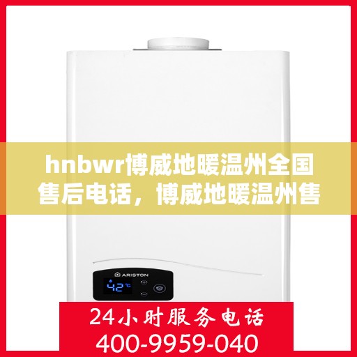 hnbwr博威地暖温州全国售后电话，博威地暖温州售后热线及全国服务电话汇总