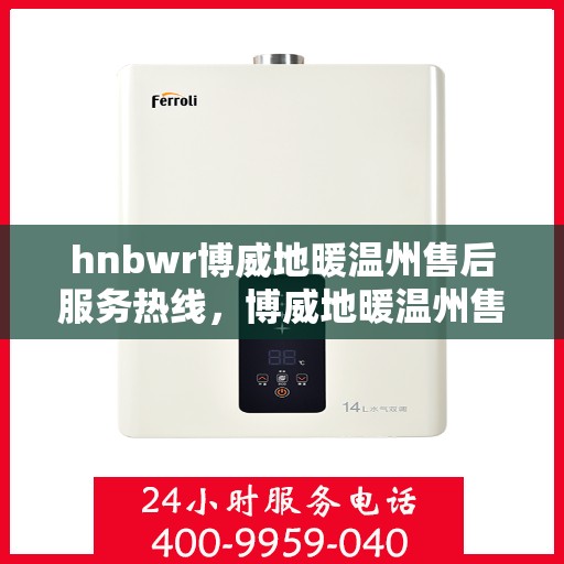 hnbwr博威地暖温州售后服务热线，博威地暖温州售后服务热线，专业解决您的地暖问题