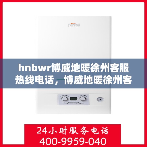 hnbwr博威地暖徐州客服热线电话，博威地暖徐州客服热线电话公布，专业解答您的疑问！