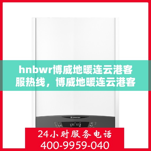 hnbwr博威地暖连云港客服热线，博威地暖连云港客服热线，专业解答您的供暖问题