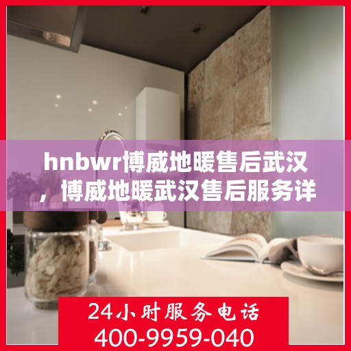 hnbwr博威地暖售后武汉，博威地暖武汉售后服务详解
