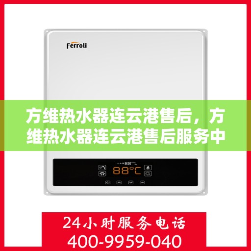 方维热水器连云港售后，方维热水器连云港售后服务中心，专业维修，贴心服务