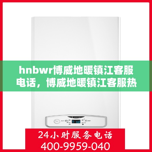 hnbwr博威地暖镇江客服电话，博威地暖镇江客服热线及联系方式