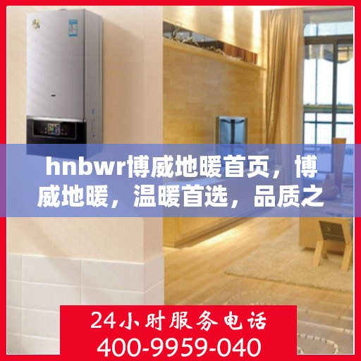 hnbwr博威地暖首页，博威地暖，温暖首选，品质之选的首页展示