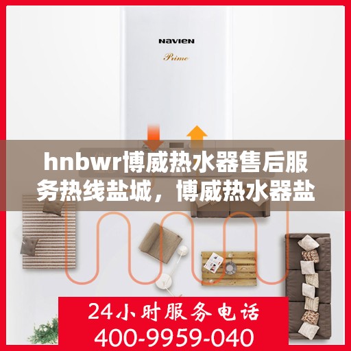 hnbwr博威热水器售后服务热线盐城，博威热水器盐城售后服务热线及专业维修支持