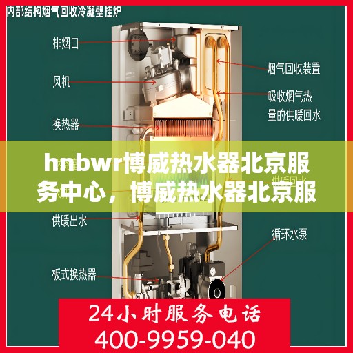 hnbwr博威热水器北京服务中心，博威热水器北京服务中心，专业维修与优质服务体验