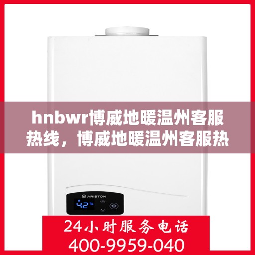 hnbwr博威地暖温州客服热线，博威地暖温州客服热线，专业解答，温暖您的生活