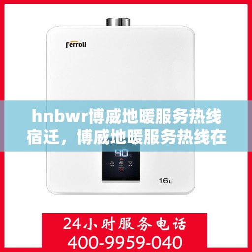 hnbwr博威地暖服务热线宿迁，博威地暖服务热线在宿迁，专业地暖解决方案与贴心服务触手可及