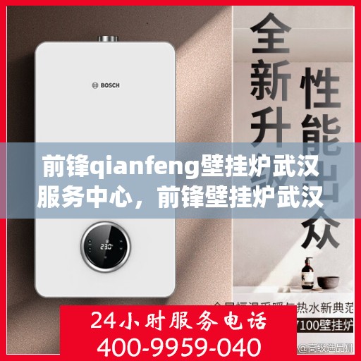 前锋qianfeng壁挂炉武汉服务中心，前锋壁挂炉武汉服务中心，专业维修与优质服务体验