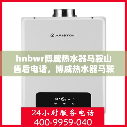 hnbwr博威热水器马鞍山售后电话，博威热水器马鞍山售后服务中心联系电话