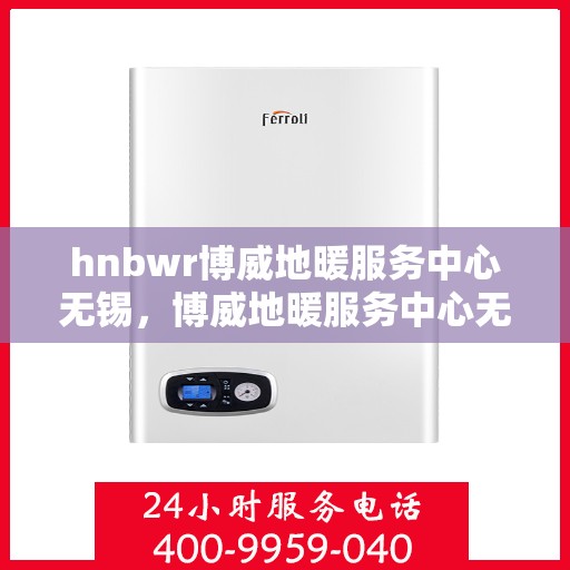 hnbwr博威地暖服务中心无锡，博威地暖服务中心无锡，专业地暖解决方案提供商