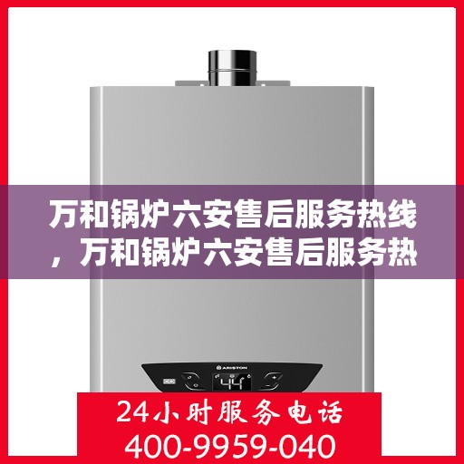 万和锅炉六安售后服务热线，万和锅炉六安售后服务热线，专业团队为您提供贴心服务保障