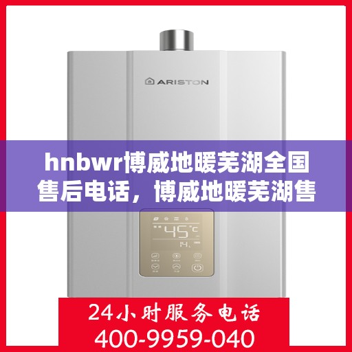 hnbwr博威地暖芜湖全国售后电话，博威地暖芜湖售后全国服务热线电话