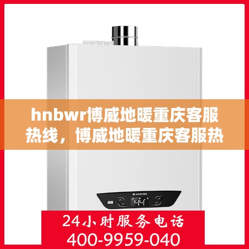 hnbwr博威地暖重庆客服热线，博威地暖重庆客服热线，专业解答，温暖您的生活