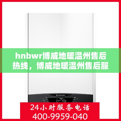 hnbwr博威地暖温州售后热线，博威地暖温州售后服务热线，专业解决您的地暖问题