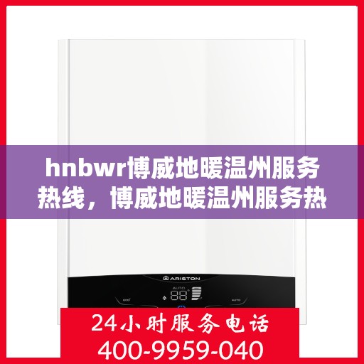 hnbwr博威地暖温州服务热线，博威地暖温州服务热线，专业温暖，一触即达