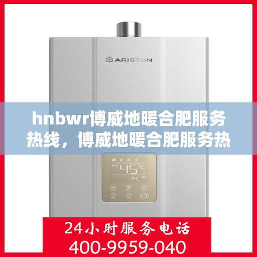 hnbwr博威地暖合肥服务热线，博威地暖合肥服务热线，专业品质，温暖您的生活