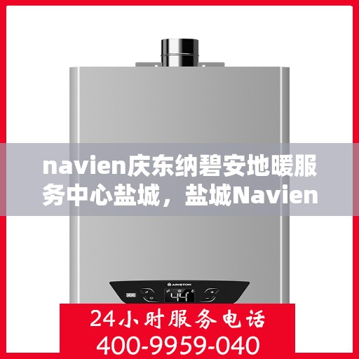 navien庆东纳碧安地暖服务中心盐城，盐城Navien庆东纳碧安地暖服务中心，专业地暖服务，温暖您的生活