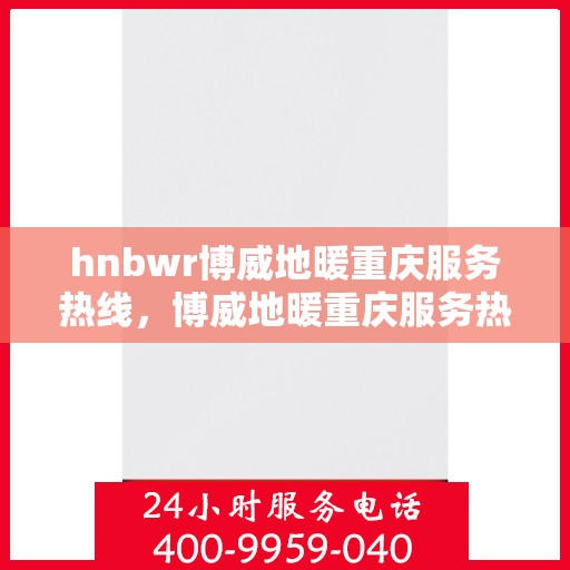 hnbwr博威地暖重庆服务热线，博威地暖重庆服务热线，专业温暖您的生活