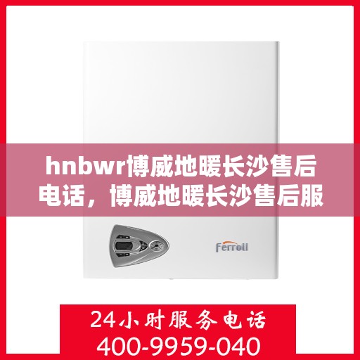 hnbwr博威地暖长沙售后电话，博威地暖长沙售后服务热线及联系方式