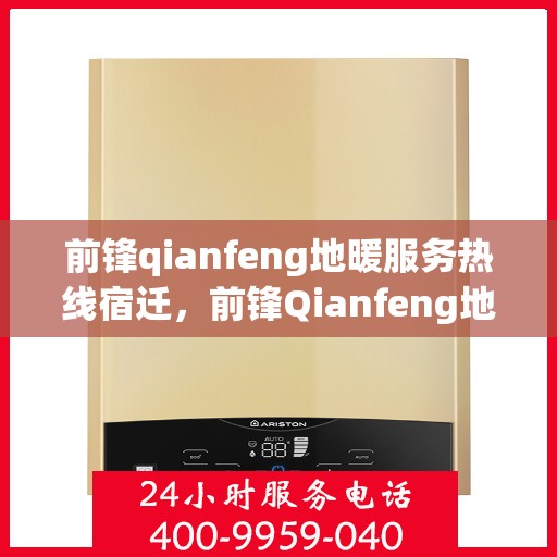 前锋qianfeng地暖服务热线宿迁，前锋Qianfeng地暖服务热线宿迁——专业地暖解决方案提供商