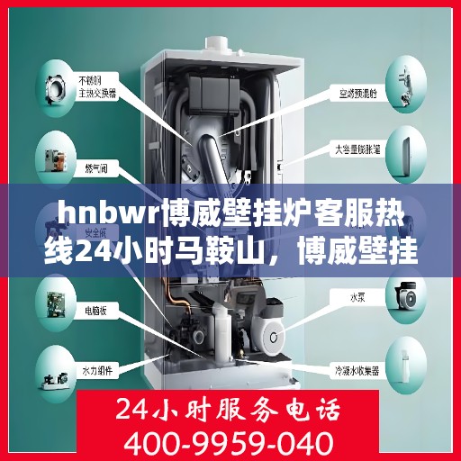 hnbwr博威壁挂炉客服热线24小时马鞍山，博威壁挂炉马鞍山客服热线全天候服务，温暖不打烊
