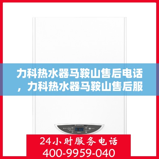 力科热水器马鞍山售后电话，力科热水器马鞍山售后服务中心联系电话