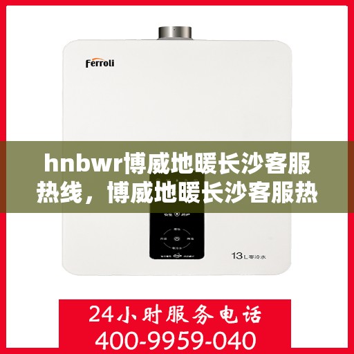 hnbwr博威地暖长沙客服热线，博威地暖长沙客服热线，专业解答，温暖您的生活