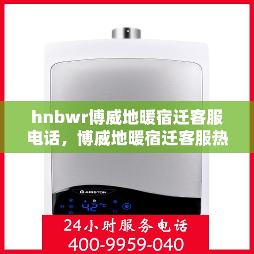 hnbwr博威地暖宿迁客服电话，博威地暖宿迁客服热线及联系方式