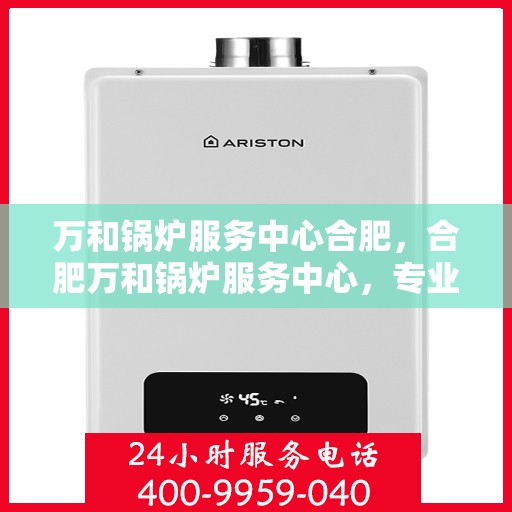 万和锅炉服务中心合肥，合肥万和锅炉服务中心，专业维护，高效运行