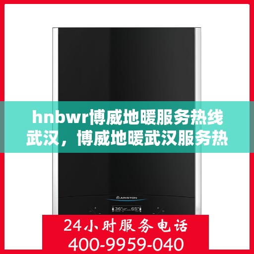 hnbwr博威地暖服务热线武汉，博威地暖武汉服务热线，专业解决您的地暖需求