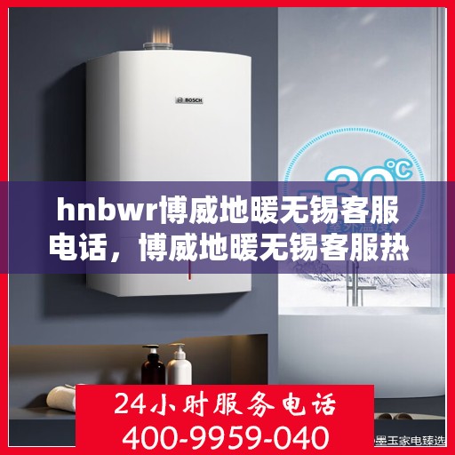 hnbwr博威地暖无锡客服电话，博威地暖无锡客服热线及联系方式