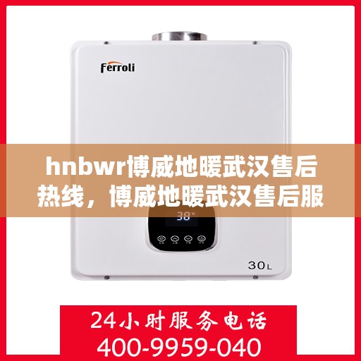 hnbwr博威地暖武汉售后热线，博威地暖武汉售后服务热线，专业解决您的温暖问题