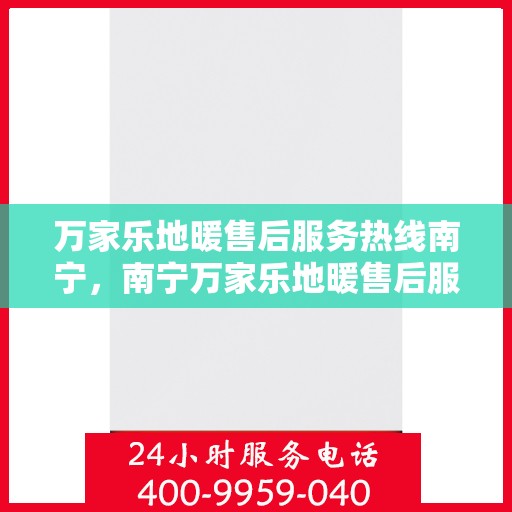 万家乐地暖售后服务热线南宁，南宁万家乐地暖售后服务热线，专业解决您的温暖问题
