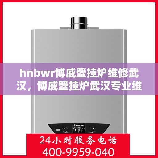 hnbwr博威壁挂炉维修武汉，博威壁挂炉武汉专业维修服务团队