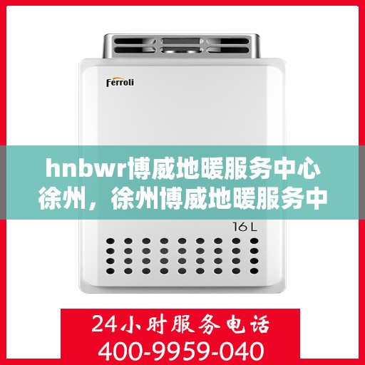 hnbwr博威地暖服务中心徐州，徐州博威地暖服务中心，专业地暖解决方案提供商
