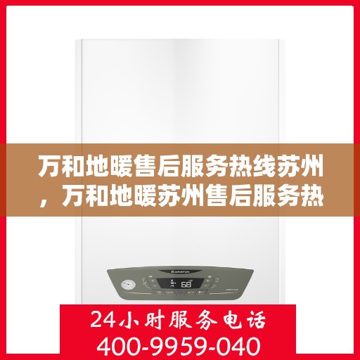 万和地暖售后服务热线苏州，万和地暖苏州售后服务热线，专业解决您的温暖问题